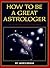 How to Be a Great Astrologer by James Braha How to Be a Great Astrologer by James Braha