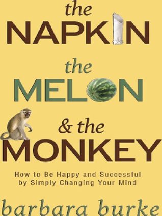 The Napkin The Melon & The Monkey: How to Be Happy and Successful by Simply Changing Your Mind