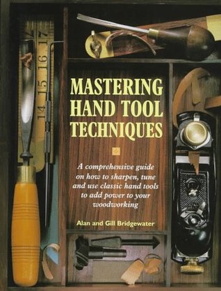 Mastering Hand Tool Techniques: A Comprehensive Guide on How to Sharpen, Tune and Use Classic Hand Tools to Add Power to Your Woodworking (Hardcover)