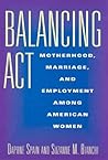 Balancing Act: Motherhood, Marriage, and Employment Among American Women Balancing Act: Motherhood, Marriage, and Employment Among American Women