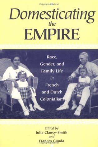 Domesticating the Empire: Race, Gender, and Family Life in French and Dutch Colonialism (Paperback)