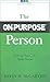 The On-Purpose Person: Making Your Life Make Sense