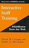 Interactive Staff Training: Rehabilitation Teams that Work (Springer Series in Rehabilitation and Health) Interactive Staff Training: Rehabilitation Teams that Work (Springer Series in Rehabilitation and Health)