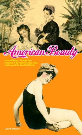 American Beauty: A Social History...Through Two Centuries of the American Idea, Ideal, and Image of the Beautiful Woman (Paperback)