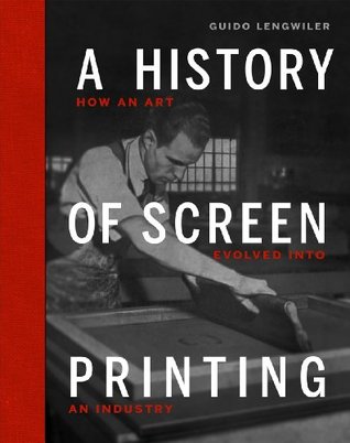 A History of Screen Printing: How an Art Evolved into an Industry (Hardcover)
