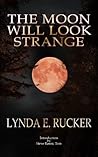 The Moon Will Look Strange by Lynda E. Rucker