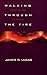 Walking Through the Fire: Finding the Purpose of Pain in the Christian Life