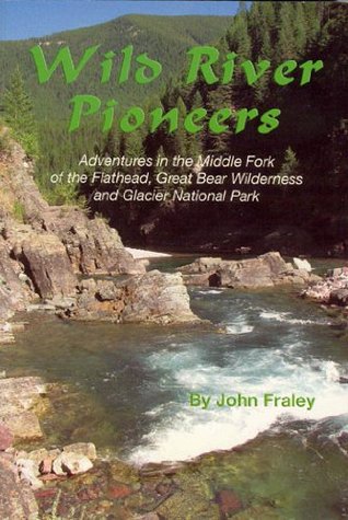 Wild River Pioneers: Adventures in the Middle Fork of the Flathead, Great Bear Wilderness, and Glacier National Park (Paperback)