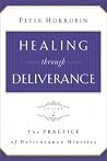 Healing through Deliverance, vol. 2: The Practice of Deliverance Ministry Healing through Deliverance, vol. 2: The Practice of Deliverance Ministry