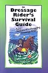 The Dressage Rider's Survival Guide: Memoirs Of A Struggling Dressage Rider