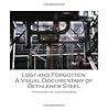 Lost and Forgotten: A Visual Documentary of Bethlehem Steel
