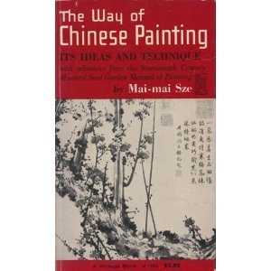 The Way of Chinese Painting : Its Ideas and Technique - With Selections from the Seventeenth Century Mustard Seed Garden Manual of Painting (Paperback)