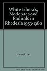 White Liberals, Moderates and Radicals in Rhodesia 1953-1980