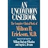 An Uncommon Casebook: The Complete Clinical Work of Milton H. Erickson An Uncommon Casebook: The Complete Clinical Work of Milton H. Erickson