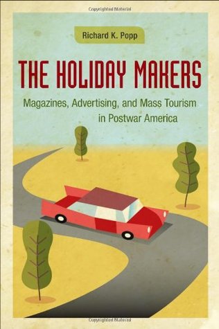 The Holiday Makers: Magazines, Advertising, and Mass Tourism in Postwar America (Hardcover)