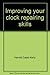 Improving your clock repairing skills by Harold C. Kelly