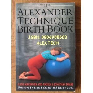 The Alexander Technique Birth Book: A Guide to Better Pregnancy, Natural Childbirth and Parenthood (Paperback)