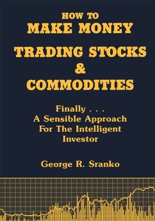 How to Make Money Trading Stocks and Commodities: Finally...A Sensible Approach for the Intelligent Investor (Kindle Edition)