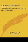 A Canadian Mystic: Mother Catherine Aurelia Of The Precious Blood: Her Work, Her Virtues