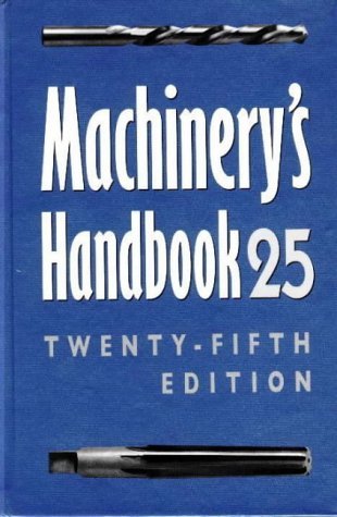 Machinery's Handbook 25 : A Reference Book for the Mechanical Engineer, Designer, Manufacturing Engineer, Draftsman, Toolmaker, and Machinist (Hardcover)
