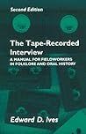 The Tape-Recorded Interview: A Manual for Fieldworkers in Folklore and Oral History The Tape-Recorded Interview: A Manual for Fieldworkers in Folklore and Oral History