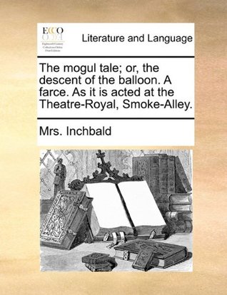 The Mogul Tale; Or, the Descent of the Balloon. a Farce. as It Is Acted at the Theatre-Royal, Smoke-Alley. (Paperback)