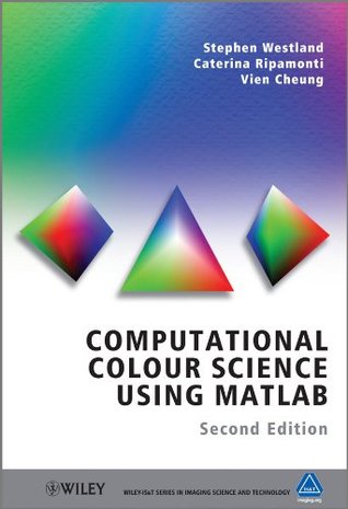 Computational Colour Science Using MATLAB (The Wiley-IS&T Series in Imaging Science and Technology)