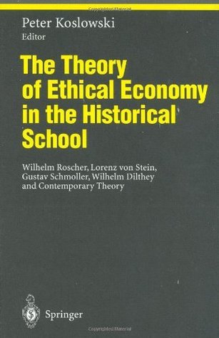 The Theory of Ethical Economy in the Historical School: Wilhelm Roscher, Lorenz von Stein, Gustav Schmoller, Wilhelm Dilthey and Contemporary Theory (Kindle Edition)