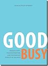 Good Busy: Productivity, Procrastination, and the Endless Pursuit of Balance Good Busy: Productivity, Procrastination, and the Endless Pursuit of Balance