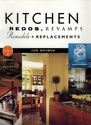 Kitchen Redos, Revamps, Remodels, And Replacements: Without Murder, Madness, Suicide, Or Divorce (Hardcover)