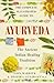 The Complete Illustrated Guide to Ayurveda: the Ancient Indian Healing Tradition