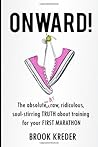 Onward The Absolute No B.S. Raw Ridiculous Soul-Stirring Truth About Training for Your First Marathon