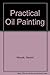 Practical Oil Painting: The Comprehensive Guide to Materials and Techniques