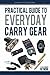 Practical Guide To Everyday Carry Gear: Increase your productivity, safety, and overall quality of life by optimizing your EDC gear!
