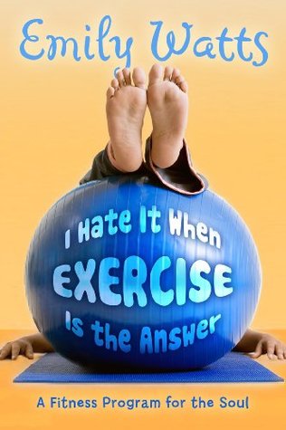 I Hate It When Exercise Is the Answer: A Fitness Program for the Soul (Paperback)