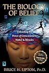 The Biology of Belief by Bruce H. Lipton The Biology of Belief by Bruce H. Lipton