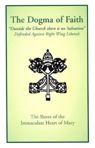 The Dogma of Faith - Outside the Church there is no Salvation Defended Against Right Wing Liberals (Paperback)