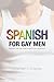 Spanish for Gay Men: (Spanish that was never taught in the classroom!):