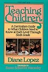 Teaching Children: A Curriculum Guide to What Children Need to Know at Each Level Through Grade Six