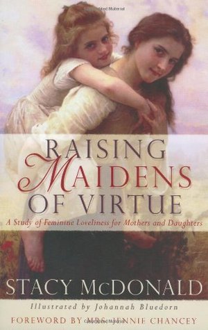 Raising Maidens of Virtue : A Study of Feminine Loveliness for Mothers and Daughters (Hardcover)