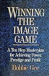 Winning the Image Game: A Ten Step Masterplan for Achieving Power, Prestige, and Profit