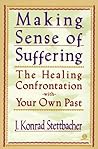 Making Sense of Suffering: The Healing Confrontation with Your Own Past Making Sense of Suffering: The Healing Confrontation with Your Own Past