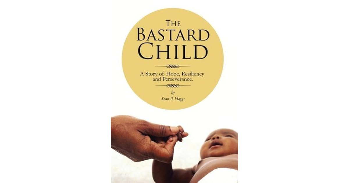 The Bastard Child A Story of Hope, Resiliency and Perseverance. by