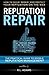 Reputation Repair: A Guide to Repairing, Building, and Protecting your Personal or Business Reputation on the Web (Reputation Management Series)