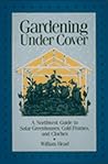 Gardening Under Cover: A Northwest Guide to Solar Greenhouses, Cold Frames, and Cloches Gardening Under Cover: A Northwest Guide to Solar Greenhouses, Cold Frames, and Cloches