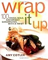 Wrap It Up: 100 Fresh, Bold, and Bright Sandwiches with a Twist Wrap It Up: 100 Fresh, Bold, and Bright Sandwiches with a Twist