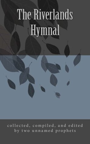 The Riverlands Hymnal: compiled and edited from many sources including scriptures, prayers, sayings, poems, proverbs, fictions, and miscellany by Two Unnamed Prophets (Paperback)