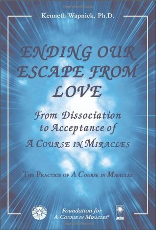 Ending Our Escape from Love: From Dissociation to Acceptance of A Course in Miracles (Paperback)