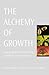 The Alchemy of Growth : Kickstarting and Sustaining Growth in Your Company