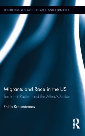 Migrants and Race in the US: Territorial Racism and the Alien/Outside (Routledge Research in Race and Ethnicity Book 7)